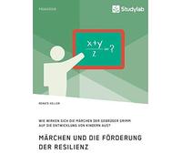 Märchen Und Die Förderung Der Resilienz. Wie Wirken Sich Die Märchen Der Gebrüder Grimm Auf Die Entwicklung Von Kindern Aus?