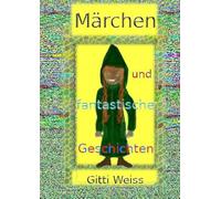 Märchen und fantastische Geschichten: Lasst Euch entführen in das Land des Zaubers - Weiss, Gitti