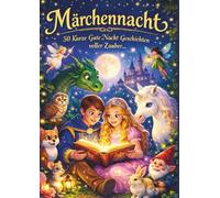 Märchennacht - 50 Geschichten voller Zauber: Einschlafgeschichten und märchenhafte lehrreiche Abenteuer zum Vorlesen und Träumen für Kinder
