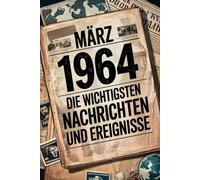 März 1964: Die wichtigsten Nachrichten und Ereignisse: Ein persönliches Geschenk für alle, die im März 1964 geboren wurden - mit den bedeutendsten ... Gesellschaft, Kultur und Wissenschaft