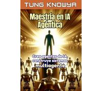 Maestría en IA Agéntica: Crea agentes de IA, construye sistemas multiagente, multiplica tu productividad por 100 y transforma tu vida