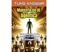 Maestría en IA Agéntica: Crea agentes de IA, construye sistemas multiagente, multiplica tu productividad por 100 y transforma tu vida