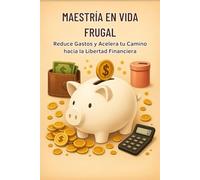 Maestría en Vida Frugal: Reduce Gastos y Acelera tu Camino hacia la Libertad Financiera