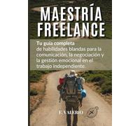 MAESTRÍA FREELANCE: Tu guía completa de habilidades blandas para la comunicación, la negociación y la gestión emocional en el trabajo independiente.