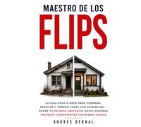 Maestro de los flips: La guía paso a paso para comprar, renovar y vender casas con ganancias - desde tu primera inversión hasta generar ingresos consistentes con bienes raíces