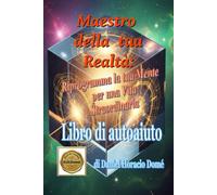 Maestro della tua Realtà: Riprogramma la tua Mente per una Vita Straordinaria: Riprogrammare la mente subconscia, Come eliminare le convinzioni ... di crescita personale in italiano. Autoaiuto