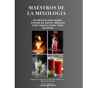 Maestros de la Mixología: De México con Sabor, Pasión de Agave: Bebidas con Tequila para Toda Ocasión: Donde hay tequila, hay historia, sabor y un pedazo de México.