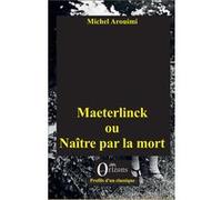 Maeterlinck ou Naître par la mort Michel Arouimi (Auteur)