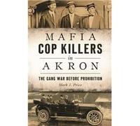 Mafia Cop Killers in Akron: The Gang War Before Prohibition | Mark J. Price Mark J. Price (Auteur)