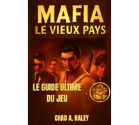 MAFIA LE VIEUX PAYS: Le guide ultime : procédure pas à pas à 100 %, conseils d'experts, secrets cachés, toutes les fins et l'histoire complète