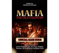 MAFIA: THE OLD COUNTRY GAME GUIDE: 100% Walkthrough, Pro Tips, Hidden Secrets, All Endings & Complete Lore
