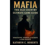 Mafia The Old Country Ultimate Game Guide: Strategies, Stories, and Secrets of San Celeste