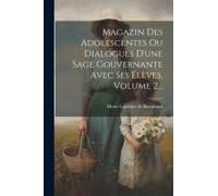 Magazin Des Adolescentes Ou Dialogues D'une Sage Gouvernante Avec Ses Élèves, Volume 2...