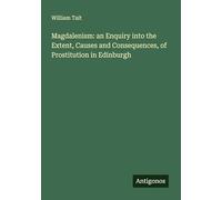 Magdalenism: an Enquiry into the Extent, Causes and Consequences, of Prostitution in Edinburgh