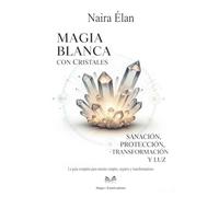 Magia Blanca Con Cristales: Sanación, Protección, Transformación Y Luz