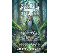 MAGIA CELTA: RITOS Y SECRETOS DE LA SABIDURÍA DRUIDA. Conecta con la naturaleza y despierta tu poder interior: Ritos druidas, símbolos sagrados y ... tu vida con la sabiduría de la naturaleza.