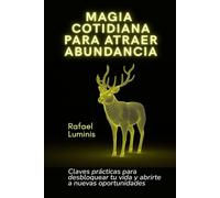 Magia cotidiana para atraer abundancia: Claves prácticas para desbloquear tu vida y abrirte a nuevas oportunidades