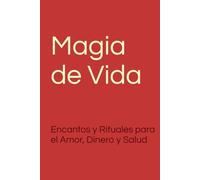 Magia de Vida: Encantos y Rituales para el Amor, Dinero y Salud.