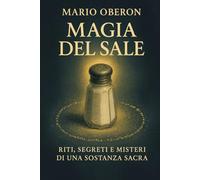 MAGIA DEL SALE: Riti, Segreti e Misteri di una Sostanza Sacra