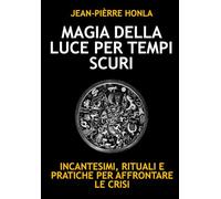 MAGIA DELLA LUCE PER TEMPI SCURI: INCANTESIMI, RITUALI E PRATICHE PER AFFRONTARE LE CRISI