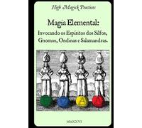 Magia Elemental: Invocando os Espíritos dos Sílfos, Gnomos, Ondinas e Salamandras.: High Magick Practices oferece rituais práticos para foco, cura, criatividade, adivinhação e muito mais.