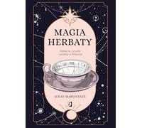 Magia herbaty: Zaklęcia, rytuały i wróżby w filiżance