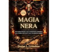 Magia Nera: Una Guida Pratica alla Conoscenza Proibita, alla Teoria Rituale e alle Tradizioni Ombra