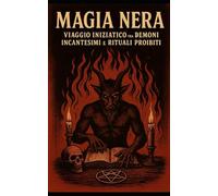 Magia Nera: Viaggio Iniziatico tra Demoni, Incantesimi e Rituali Proibiti