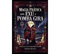 Magia Prática com Exu e Pomba Gira: Rituais para Amor, Prosperidade e Proteção