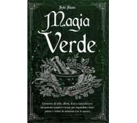 Magia Verde: Grimorio Di Erbe, Alberi, Fiori E Tarocchi Con Incantesimi Pratici E Sicuri Per Espandere I Tuoi Poteri E Vivere In Armonia Con La Natura (Italian Edition)