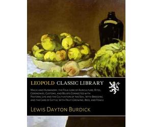 Magic and Husbandry, the Folk-Lore of Agriculture; Rites, Ceremonies, Customs, and Beliefs Connected with Pastoral Life and the Cultivation of the Soil; With Breeding and the Care of Cattle