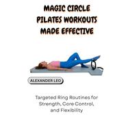 MAGIC CIRCLE PILATES WORKOUTS MADE EFFECTIVE: Targeted Ring Routines for Strength, Core Control, and Flexibility