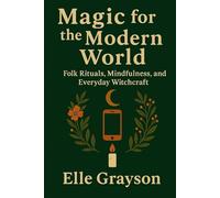Magic for the Modern World: Folk Rituals, Mindfulness, and Everyday Witchcraft