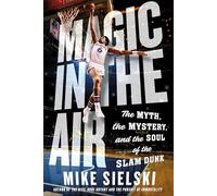 Magic in the Air: The Myth, the Mystery, and the Soul of the Slam Dunk