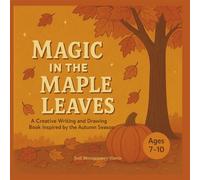 Magic in the Maple Leaves: A Creative Writing and Drawing Book Inspired by the Autumn Season for Kids Ages 7-10