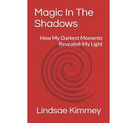 Magic In The Shadows: How My Darkest Moments Revealed-My Light