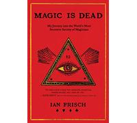 Magic Is Dead: My Journey into the World's Most Secretive Society of Magicians