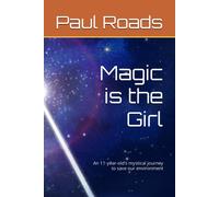 Magic Is The Girl: An 11-Year-Old's Mystical Journey To Save Our Environment
