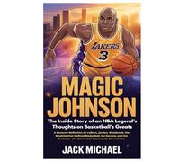 Magic Johnson: The Inside Story of an NBA Legend’s Thoughts on Basketball’s Greats: A Personal Reflection on LeBron, Jordan, Westbrook, the Rivalries ... of a Game that Transcends Generations