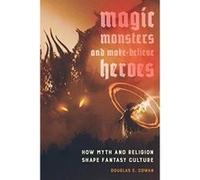 Magic, Monsters, and Make-Believe Heroes: How Myth and Religion Shape Fantasy Culture - [Livre en VO] Douglas E Cowan (Auteur)