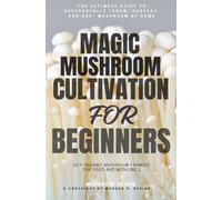 Magic Mushroom Cultivation For Beginners:::: The Ultimate Guide to Successfully “Grow, Harvest, and Use” Mushroom - at Home [DIY Organic Mushroom Farming For Food and Medicine.]