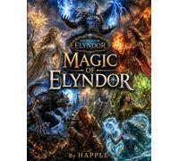 Magic of Elyndor: A Visual Guide to Spells, Elements, Enchanted Relics, Magical Plants and the Arcane Arts