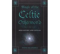Magic Of The Celtic Otherworld: Irish History, Lore & Rituals