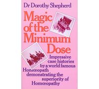 Magic Of The Minimum Dose: Impressive case histories by a world famous Homoeopath demonstrating the superiority of Homoeopathy