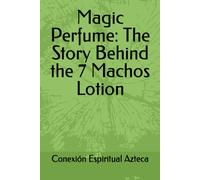 Magic Perfume: The Story Behind The 7 Machos Lotion: 3 (Lociones Místicas)