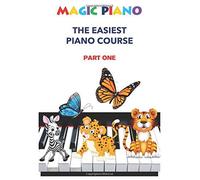 Magic Piano: The Easiest Piano Course, Part 1: An Easy And Fun Approach To Learning The Piano
