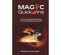 MAGIC Quick Wins: The Counterintuitive Playbook For Exponential Business Growth