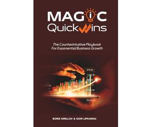 MAGIC Quick Wins: The Counterintuitive Playbook For Exponential Business Growth