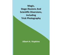 Magic, Stage Illusions And Scientific Diversions, Including Trick Photography