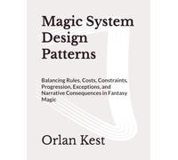 Magic System Design Patterns: Balancing Rules, Costs, Constraints, Progression, Exceptions, and Narrative Consequences in Fantasy Magic